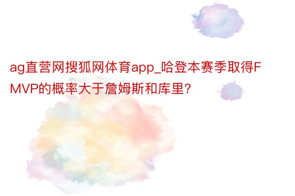 ag直营网搜狐网体育app_哈登本赛季取得FMVP的概率大于詹姆斯和库里？