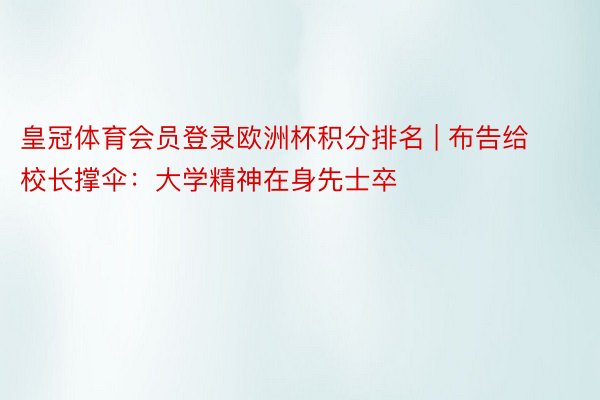 皇冠体育会员登录欧洲杯积分排名 | 布告给校长撑伞：大学精神在身先士卒