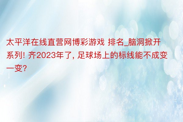 太平洋在线直营网博彩游戏 排名_脑洞掀开系列! 齐2023年了, 足球场上的标线能不成变一变?