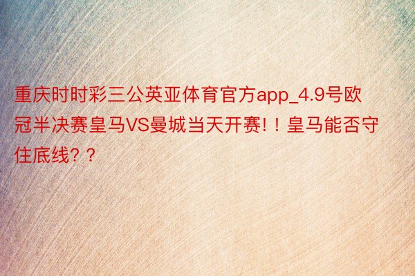 重庆时时彩三公英亚体育官方app_4.9号欧冠半决赛皇马VS曼城当天开赛! ! 皇马能否守住底线? ?