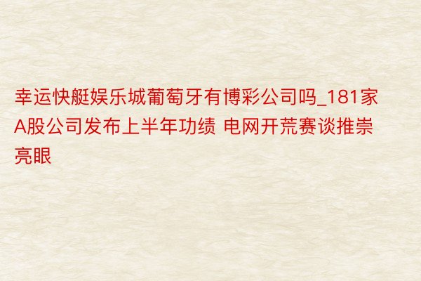 幸运快艇娱乐城葡萄牙有博彩公司吗_181家A股公司发布上半年功绩 电网开荒赛谈推崇亮眼