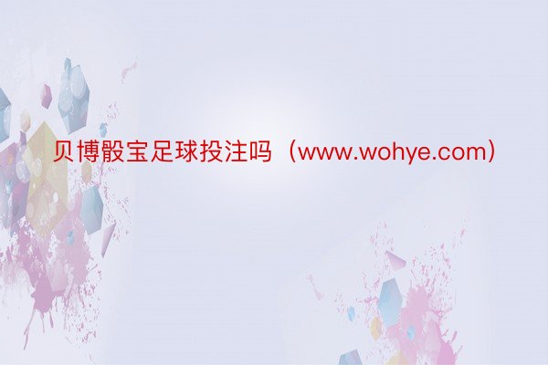 贝博骰宝足球投注吗（www.wohye.com）