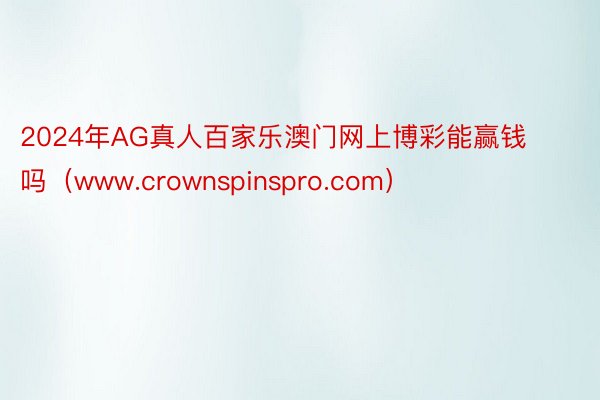 2024年AG真人百家乐澳门网上博彩能赢钱吗（www.crownspinspro.com）