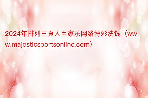 2024年排列三真人百家乐网络博彩洗钱（www.majesticsportsonline.com）