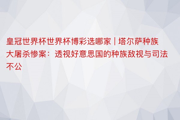 皇冠世界杯世界杯博彩选哪家 | 塔尔萨种族大屠杀惨案：透视好意思国的种族敌视与司法不公