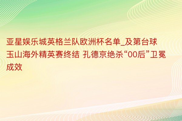 亚星娱乐城英格兰队欧洲杯名单_及第台球玉山海外精英赛终结 孔德京绝杀“00后”卫冕成效