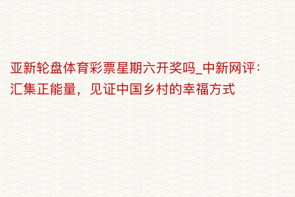 亚新轮盘体育彩票星期六开奖吗_中新网评：汇集正能量，见证中国乡村的幸福方式