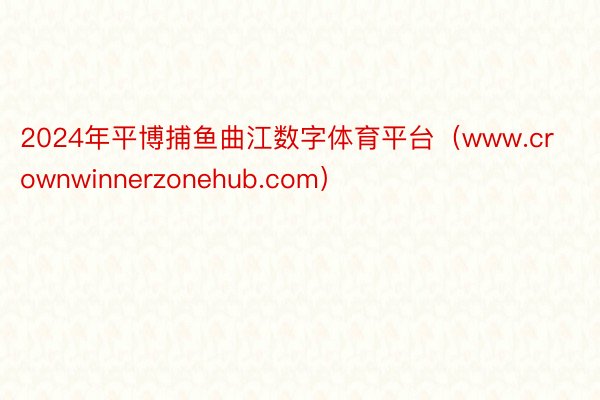 2024年平博捕鱼曲江数字体育平台（www.crownwinnerzonehub.com）