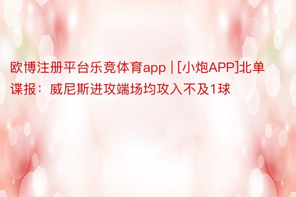 欧博注册平台乐竞体育app | [小炮APP]北单谍报：威尼斯进攻端场均攻入不及1球