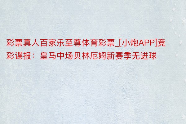 彩票真人百家乐至尊体育彩票_[小炮APP]竞彩谍报：皇马中场贝林厄姆新赛季无进球