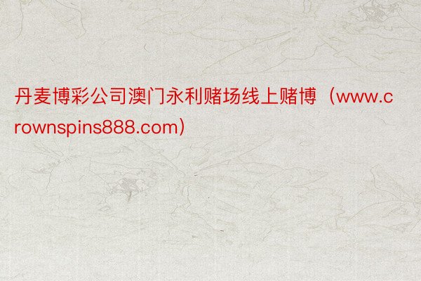 丹麦博彩公司澳门永利赌场线上赌博（www.crownspins888.com）