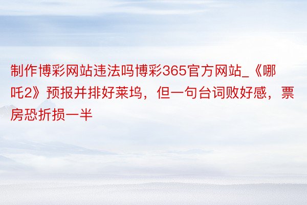 制作博彩网站违法吗博彩365官方网站_《哪吒2》预报并排好莱坞，但一句台词败好感，票房恐折损一半