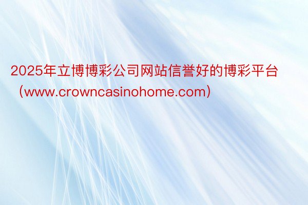 2025年立博博彩公司网站信誉好的博彩平台（www.crowncasinohome.com）