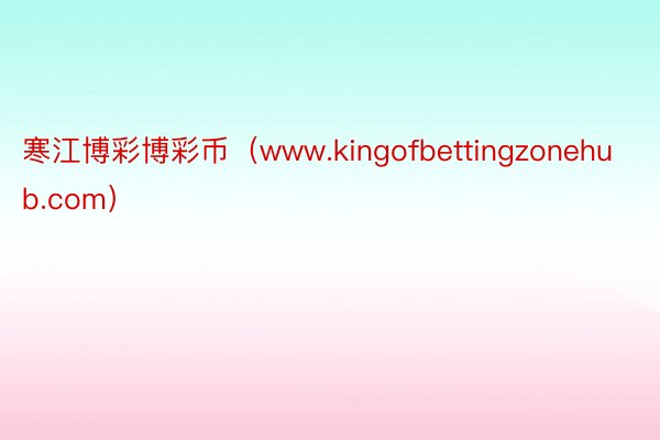 寒江博彩博彩币（www.kingofbettingzonehub.com）